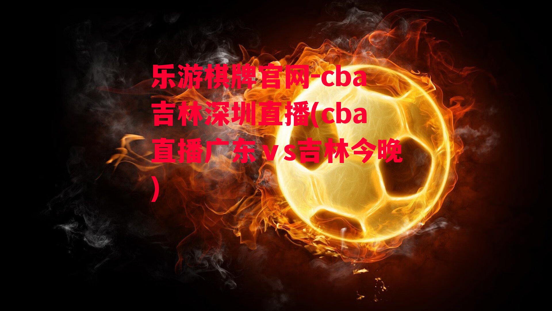 乐游棋牌官网-cba吉林深圳直播(cba直播广东ⅴs吉林今晚)