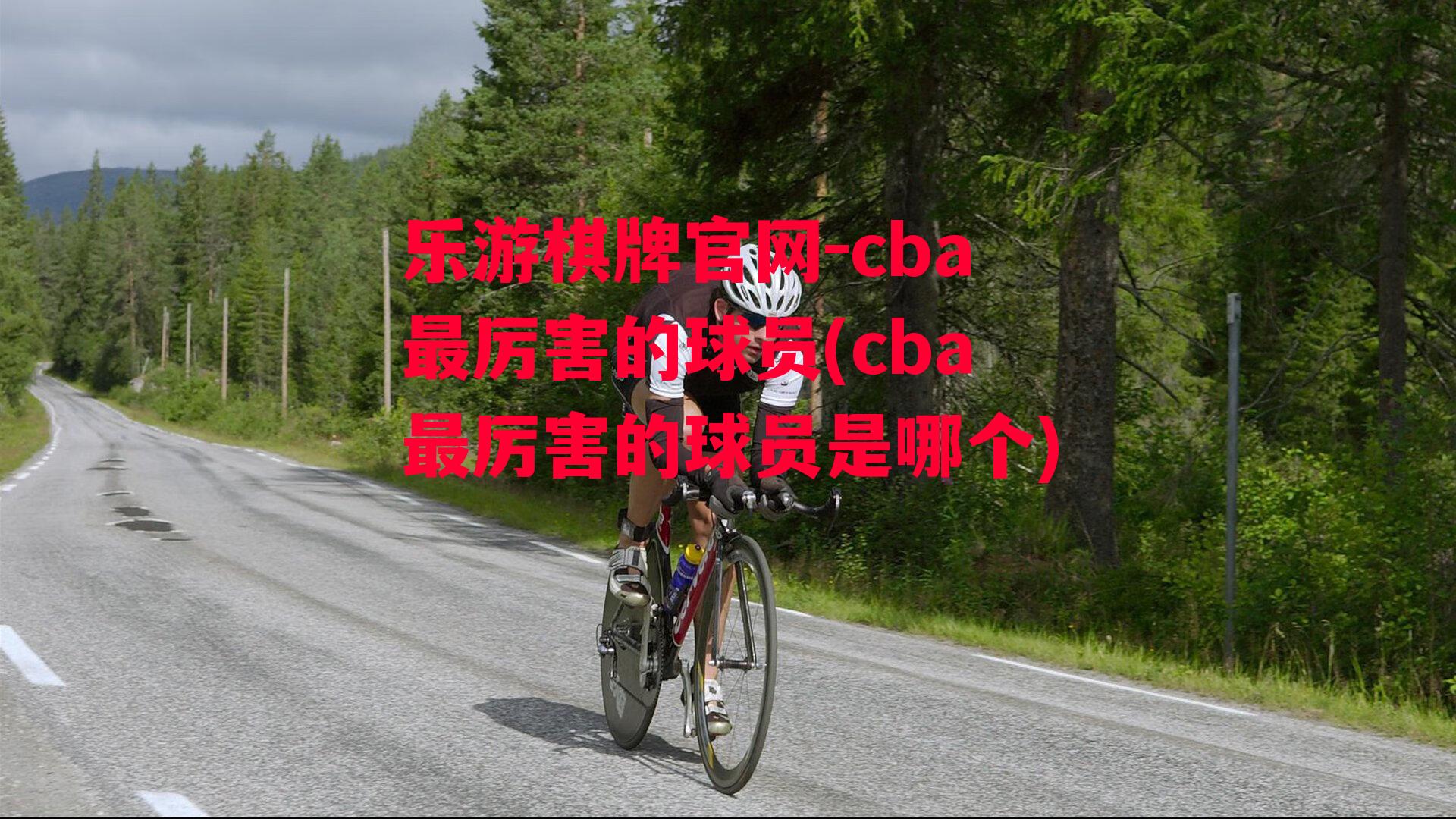 乐游棋牌官网-cba最厉害的球员(cba最厉害的球员是哪个)